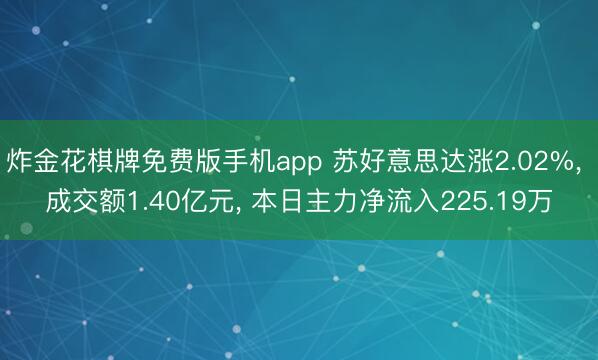 炸金花棋牌免费版手机app 苏好意思达涨2.02%， 成交额1.40亿元， 本日主力净流入225.19万