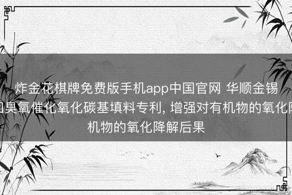 炸金花棋牌免费版手机app中国官网 华顺金锡环保得回臭氧催化氧化碳基填料专利， 增强对有机物的氧化降解后果