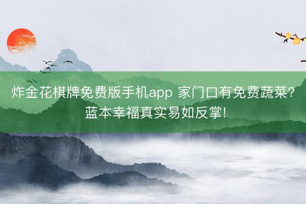 炸金花棋牌免费版手机app 家门口有免费蔬菜? 蓝本幸福真实易如反掌!