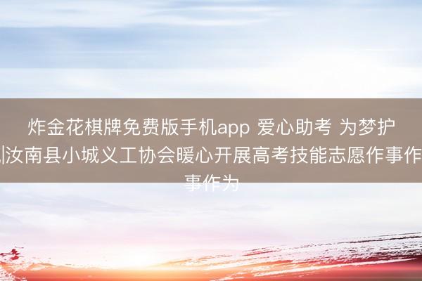 炸金花棋牌免费版手机app 爱心助考 为梦护航|汝南县小城义工协会暖心开展高考技能志愿作事作为
