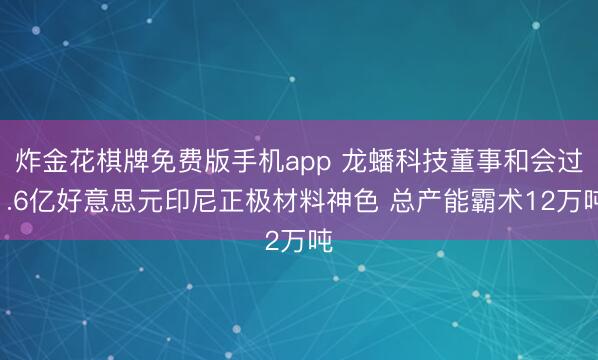 炸金花棋牌免费版手机app 龙蟠科技董事和会过1.6亿好意思元印尼正极材料神色 总产能霸术12万吨