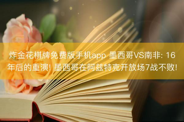 炸金花棋牌免费版手机app 墨西哥VS南非: 16年后的重演! 墨西哥在阿兹特克开放场7战不败!