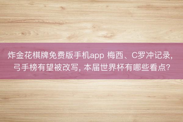 炸金花棋牌免费版手机app 梅西、C罗冲记录， 弓手榜有望被改写， 本届世界杯有哪些看点?