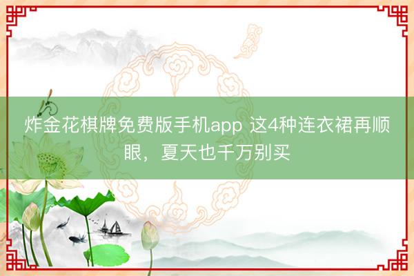 炸金花棋牌免费版手机app 这4种连衣裙再顺眼，夏天也千万别买