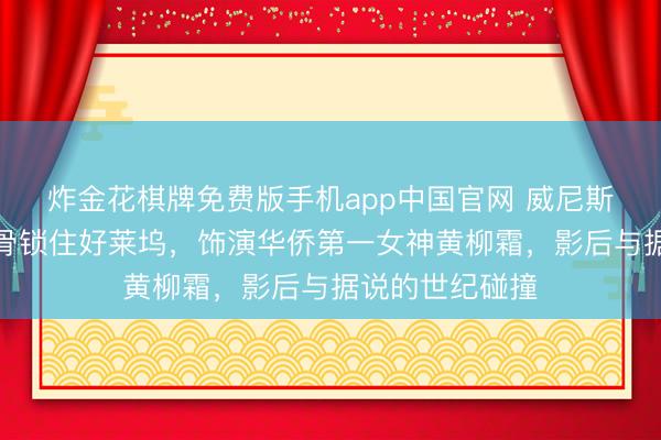 炸金花棋牌免费版手机app中国官网 威尼斯影后辛芷蕾锁骨锁住好莱坞，饰演华侨第一女神黄柳霜，影后与据说的世纪碰撞