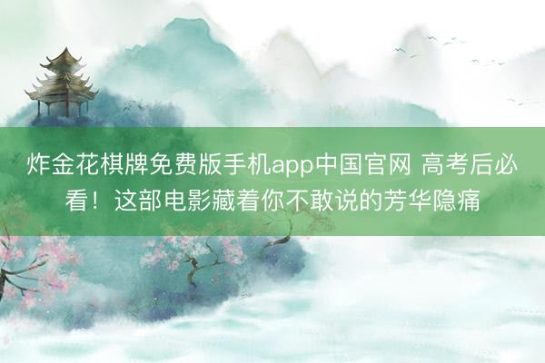 炸金花棋牌免费版手机app中国官网 高考后必看！这部电影藏着你不敢说的芳华隐痛