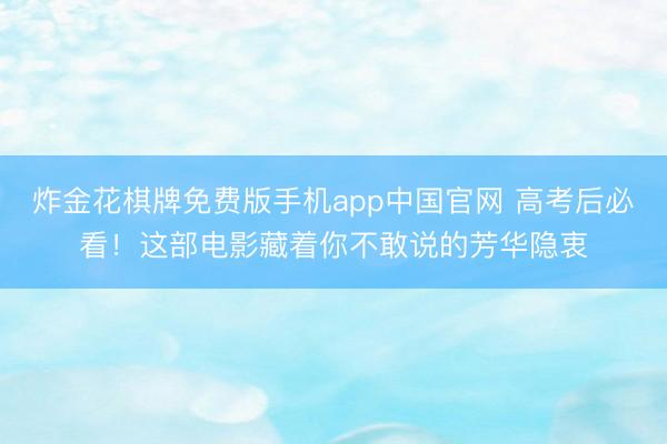 炸金花棋牌免费版手机app中国官网 高考后必看！这部电影藏着你不敢说的芳华隐衷