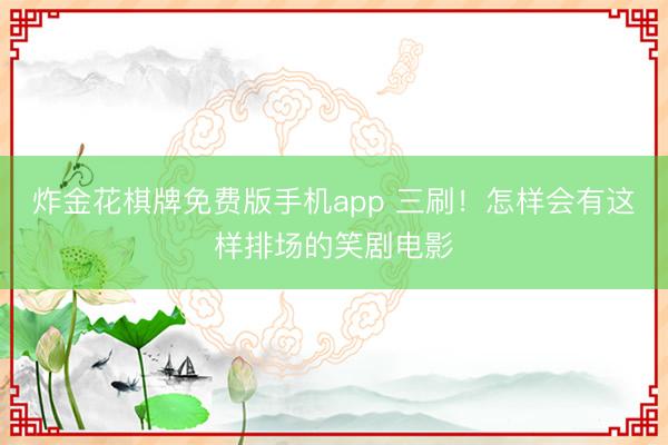 炸金花棋牌免费版手机app 三刷!怎样会有这样排场的笑剧电影