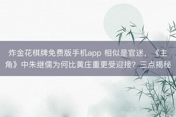 炸金花棋牌免费版手机app 相似是官迷，《主角》中朱继儒为何比黄庄重更受迎接？三点揭秘