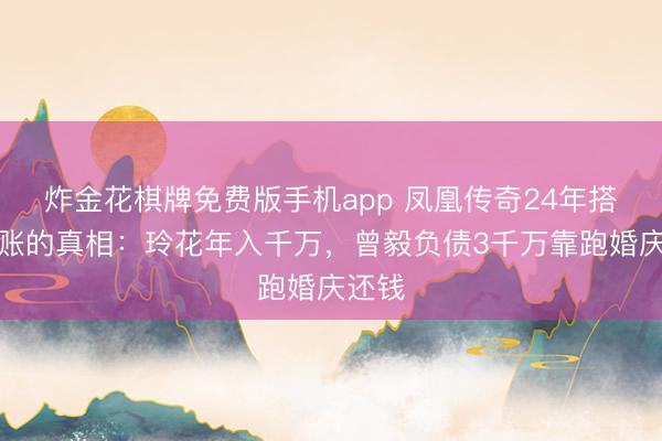 炸金花棋牌免费版手机app 凤凰传奇24年搭档分账的真相:玲花年入千万,曾毅负债3千万靠跑婚庆还钱