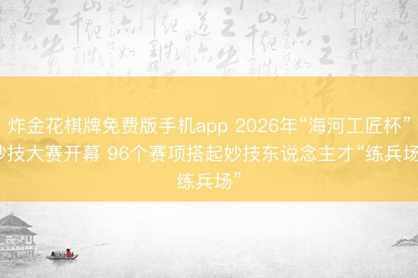 炸金花棋牌免费版手机app 2026年“海河工匠杯”妙技大赛开幕 96个赛项搭起妙技东说念主才“练兵场”