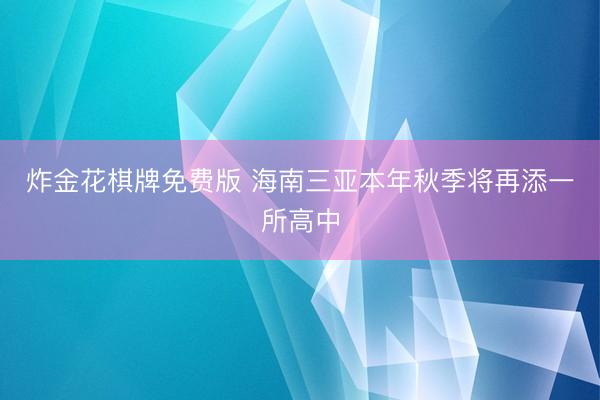 炸金花棋牌免费版 海南三亚本年秋季将再添一所高中