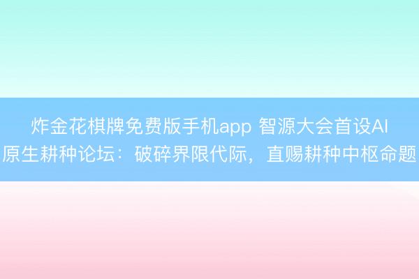 炸金花棋牌免费版手机app 智源大会首设AI原生耕种论坛：破碎界限代际，直赐耕种中枢命题