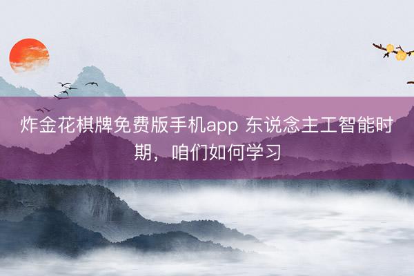 炸金花棋牌免费版手机app 东说念主工智能时期,咱们如何学习