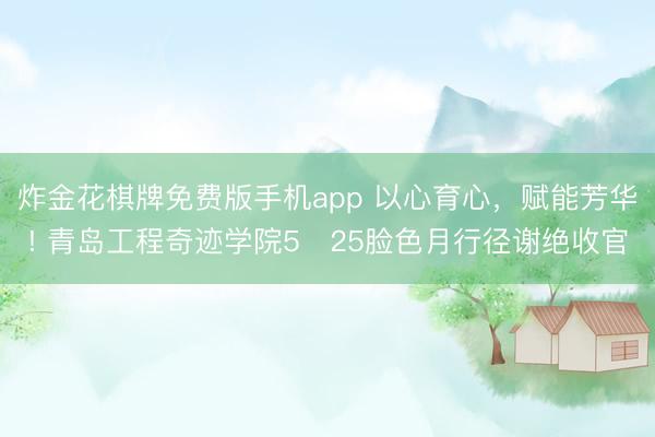 炸金花棋牌免费版手机app 以心育心,赋能芳华! 青岛工程奇迹学院5・25脸色月行径谢绝收官