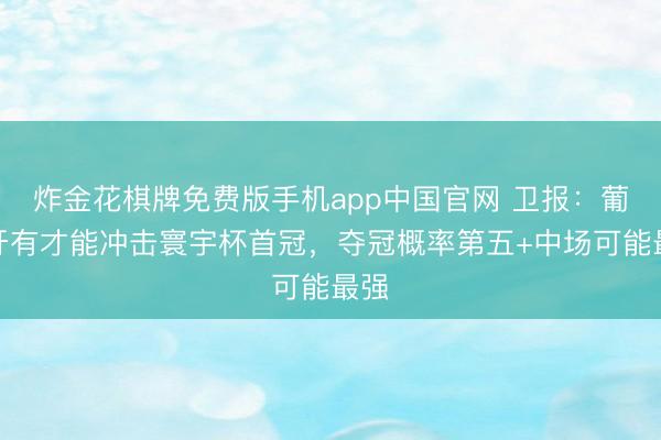 炸金花棋牌免费版手机app中国官网 卫报：葡萄牙有才能冲击寰宇杯首冠，夺冠概率第五+中场可能最强