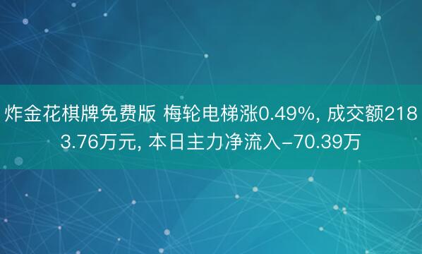 炸金花棋牌免费版 梅轮电梯涨0.49%， 成交额2183.76万元， 本日主力净流入-70.39万