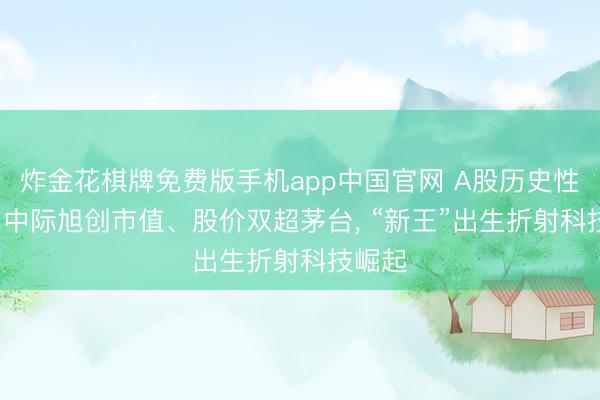 炸金花棋牌免费版手机app中国官网 A股历史性一刻: 中际旭创市值、股价双超茅台， “新王”出生折射科技崛起